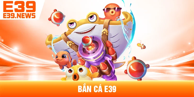 Bắn Cá E39: Cách Chơi Và Các Chế Độ Phổ Biến 1 Bắn Cá E39