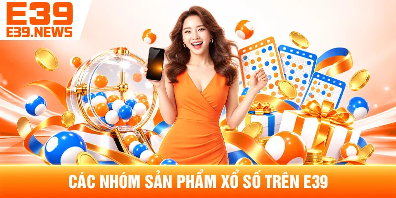 Xổ Số E39: Tổng Quan Sản Phẩm Và Cách Theo Dõi Kết Quả 3 Các Nhóm Sản Phẩm Xổ Số Trên E39