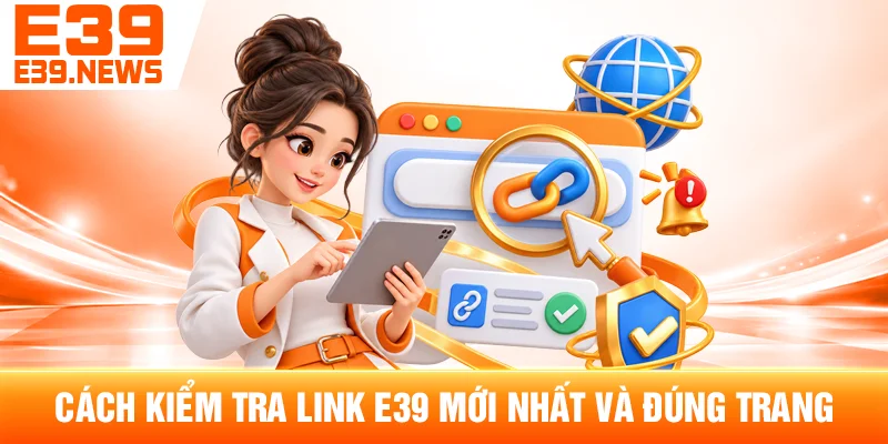 Cách Kiểm Tra Link E39 Mới Nhất Và Đúng Trang