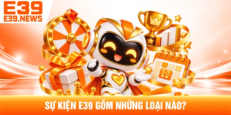 Sự Kiện E39 Và Các Chương Trình Theo Từng Thời Điểm 2 Sự Kiện E39 Gồm Những Loại Nào?