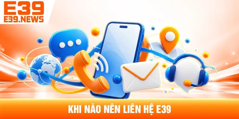 Liên Hệ E39 – Thông Tin Hỗ Trợ Tại E39.news 2 Khi Nào Nên Liên Hệ E39?